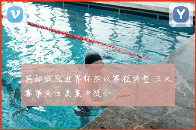 英超欧冠世界杯热议赛程调整 三大赛事关注度集中提升