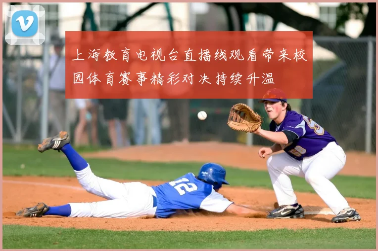 上海教育电视台直播线观看带来校园体育赛事精彩对决持续升温