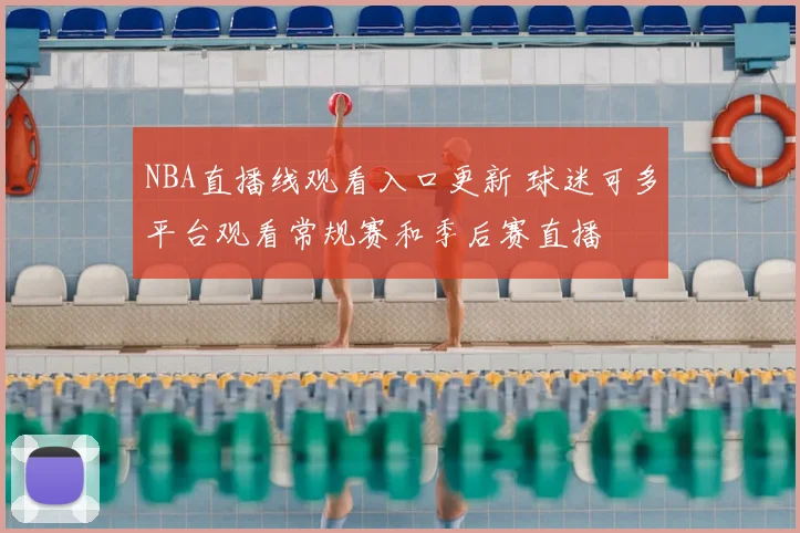 NBA直播线观看入口更新 球迷可多平台观看常规赛和季后赛直播