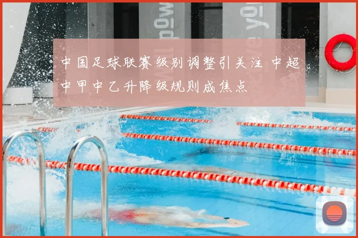 中国足球联赛级别调整引关注 中超中甲中乙升降级规则成焦点