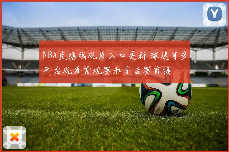 NBA直播线观看入口更新 球迷可多平台观看常规赛和季后赛直播