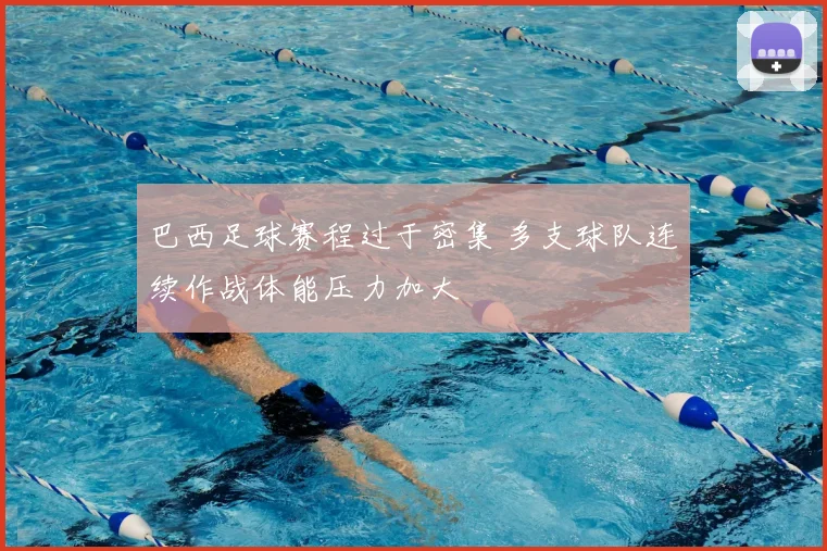 巴西足球赛程过于密集 多支球队连续作战体能压力加大