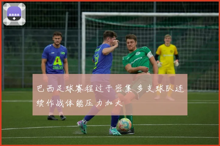 巴西足球赛程过于密集 多支球队连续作战体能压力加大