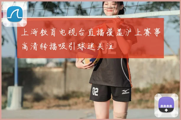 上海教育电视台直播覆盖沪上赛事高清转播吸引球迷关注