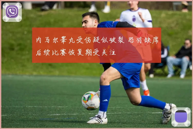 内马尔睾丸受伤疑似破裂 恐将缺席后续比赛恢复期受关注