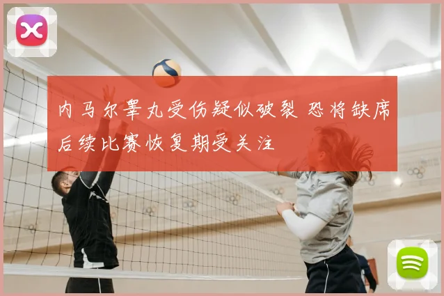 内马尔睾丸受伤疑似破裂 恐将缺席后续比赛恢复期受关注