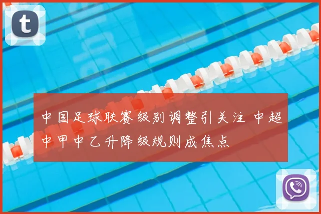 中国足球联赛级别调整引关注 中超中甲中乙升降级规则成焦点