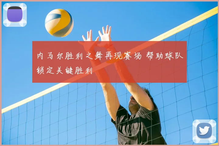 内马尔胜利之舞再现赛场 帮助球队锁定关键胜利