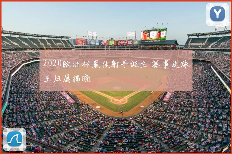 2020欧洲杯最佳射手诞生 赛事进球王归属揭晓