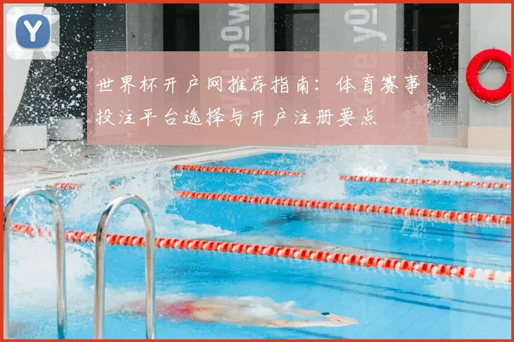 世界杯开户网推荐指南:体育赛事投注平台选择与开户注册要点