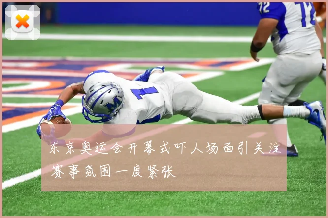 东京奥运会开幕式吓人场面引关注 赛事氛围一度紧张