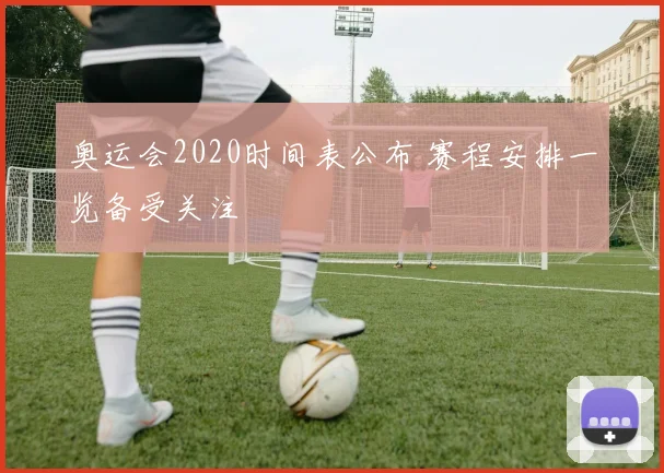 奥运会2020时间表公布 赛程安排一览备受关注