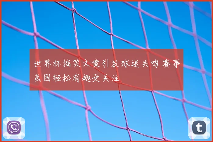 世界杯搞笑文案引发球迷共鸣 赛事氛围轻松有趣受关注